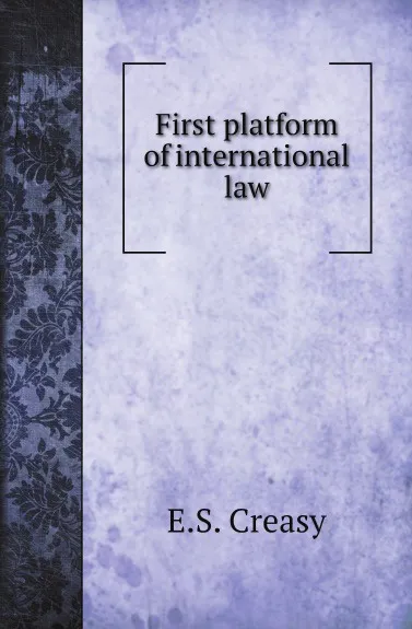 Обложка книги First platform of international law, E.S. Creasy