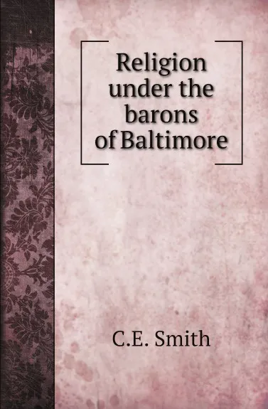 Обложка книги Religion under the barons of Baltimore, C.E. Smith