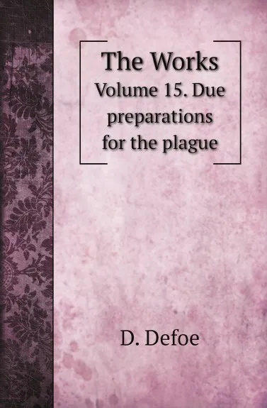 Обложка книги The Works. Volume 15. Due preparations for the plague, D. Defoe