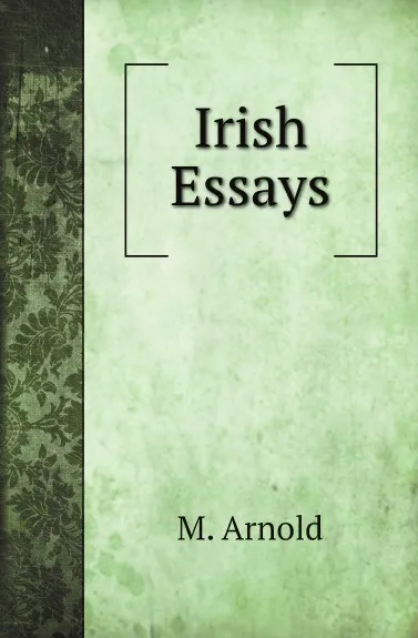 Обложка книги Irish Essays, M. Arnold