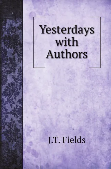 Обложка книги Yesterdays with Authors, J.T. Fields