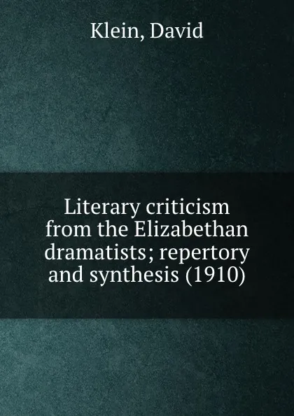 Обложка книги Literary criticism from the Elizabethan dramatists; repertory and synthesis. 1910, D. Klein