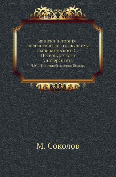 Обложка книги Записки историко-филологического факультета Императорского С.-Петербургского университета. Ч. 04. Из древней истории Болгар., М. Соколов