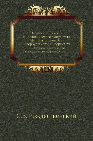 Обложка книги Записки историко-филологического факультета Императорского С.-Петербургского университета. Ч. 43. Служилое землевладение в Московском государстве XVI века., С.В. Рождественский