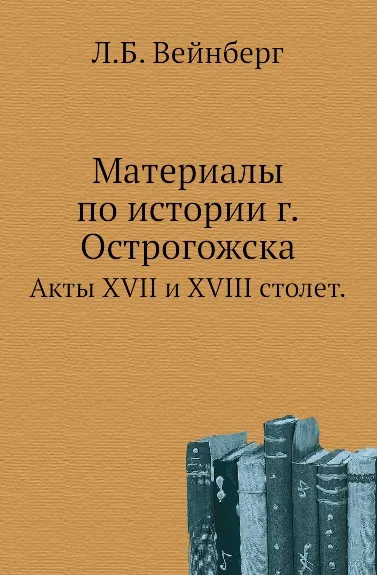 Обложка книги Материалы по истории г. Острогожска. Акты XVII и XVIII столет., Л. Б. Вейнберг