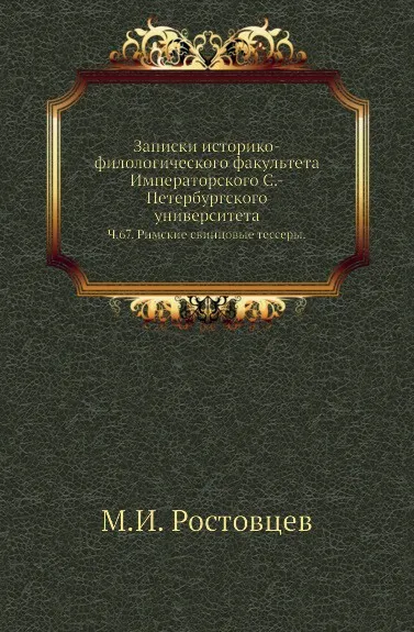 Обложка книги Записки историко-филологического факультета Императорского С.-Петербургского университета. Ч. 67. Римские свинцовые тессеры., М.И. Ростовцев