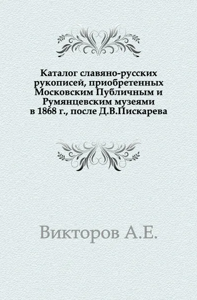 Обложка книги Каталог славяно-русских рукописей, приобретенных Московским Публичным и Румянцевским музеями в 1868 г., после Д. В. Пискарева., А. Е. Викторов