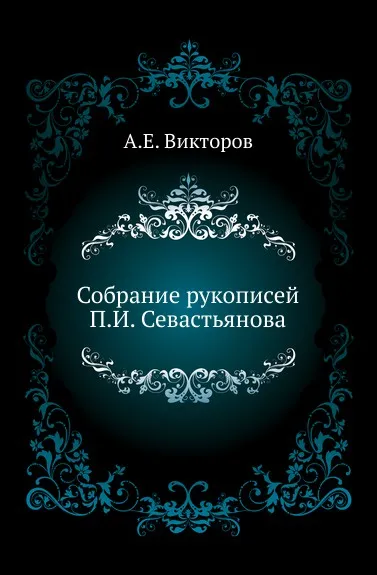 Обложка книги Собрание рукописей П. И. Севастьянова., А. Е. Викторов