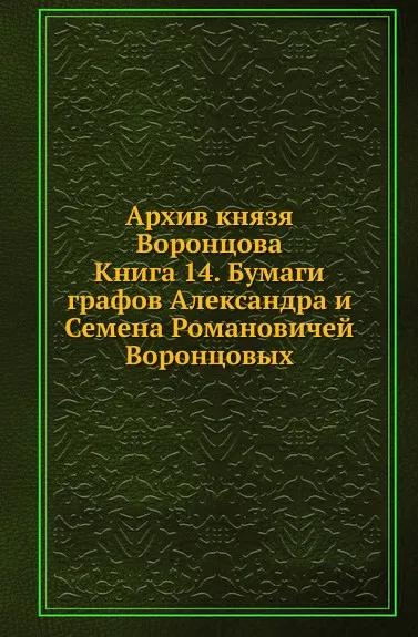 Обложка книги Архив князя Воронцова. Книга 14. Бумаги графов Александра и Семена Романовичей Воронцовых, П. И. Бартенев