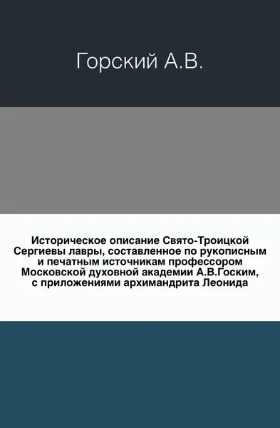 Обложка книги Историческое описание Свято-Троицкой Сергиевы лавры., А.В. Горский