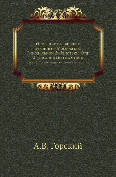 Обложка книги Описание славянских рукописей Московской Синодальной библиотеки. Отд. 2. Писания святых отцов. Часть 1. Толкование священного писания, А.В. Горский