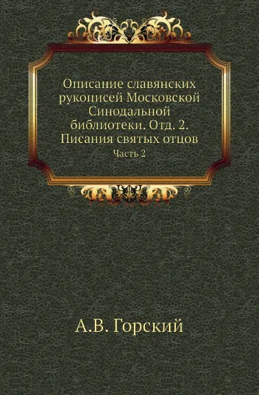 Обложка книги Описание славянских рукописей Московской Синодальной библиотеки. Отд. 2. Писания святых отцов. Часть 2, А.В. Горский