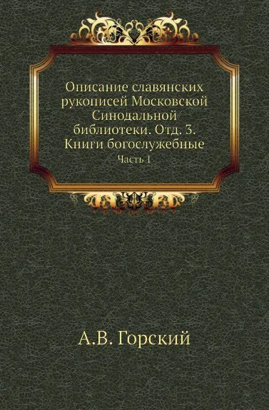 Обложка книги Описание славянских рукописей Московской Синодальной библиотеки. Отд. 3. Книги богослужебные. Часть 1, А.В. Горский