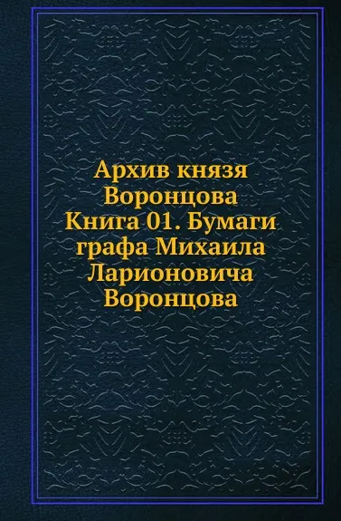 Обложка книги Архив князя Воронцова. Книга 01. Бумаги графа Михаила Ларионовича Воронцова, П. И. Бартенев