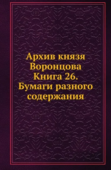 Обложка книги Архив князя Воронцова. Книга 26. Бумаги разного содержания, П. И. Бартенев