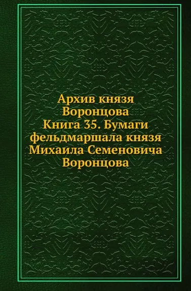 Обложка книги Архив князя Воронцова. Книга 35. Бумаги фельдмаршала князя Михаила Семеновича Воронцова, П. И. Бартенев