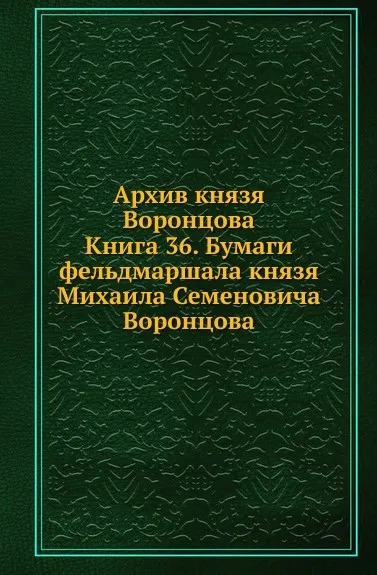 Обложка книги Архив князя Воронцова. Книга 36. Бумаги фельдмаршала князя Михаила Семеновича Воронцова, П. И. Бартенев