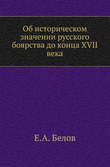 Обложка книги Об историческом значении русского боярства до конца XVII века., Е.А. Белов