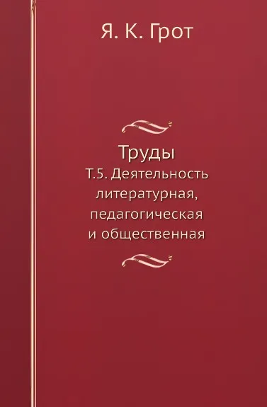 Обложка книги Труды. Т. 5. Деятельность литературная, педагогическая и общественная, Я. К. Грот