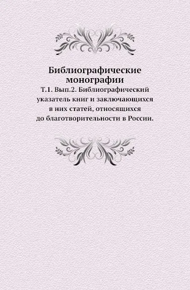 Обложка книги Библиографические монографии. Т. 1. Вып. 2. Библиографический указатель книг и заключающихся в них статей, относящихся до благотворительности в России., В.И. Межов