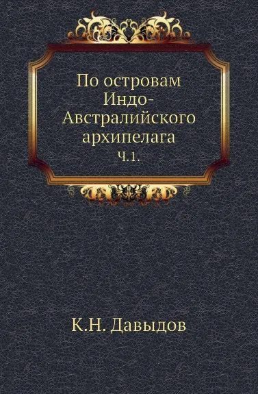 Обложка книги По островам Индо-Австралийского архипелага. Ч. 1., К. Н. Давыдов