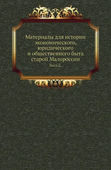 Обложка книги Материалы для истории экономического, юридического и общественного быта старой Малороссии. Вып. 2., Н.П. Василенко