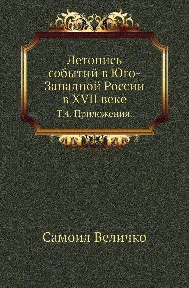 Обложка книги Летопись событий в Юго-Западной России в XVII веке. Т. 4. Приложения., С. Величко