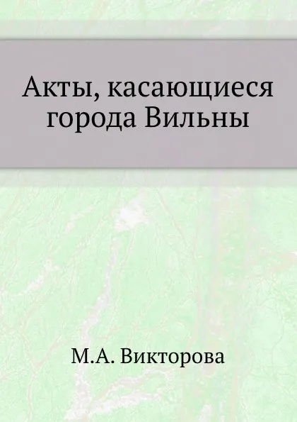 Обложка книги Акты, касающиеся города Вильны, М.А. Викторова