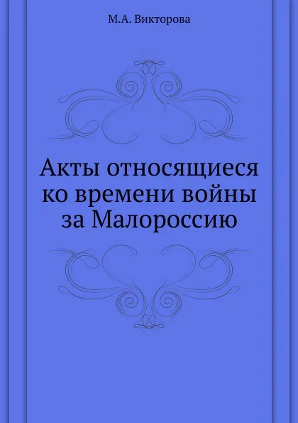 Обложка книги Акты относящиеся ко времени войны за Малороссию., М.А. Викторова