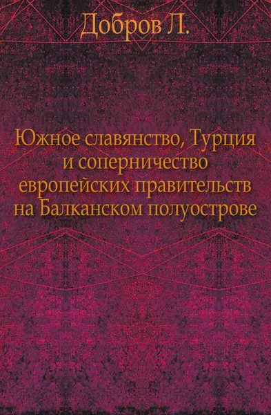 Обложка книги Южное славянство, Турция и соперничество европейских правительств на Балканском полуострове., Л. Добров