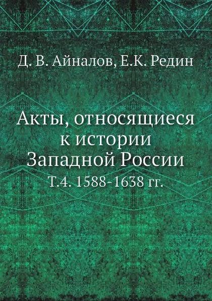 Обложка книги Акты, относящиеся к истории Западной России. Т. 4. 1588-1638 гг., Д.В. Айналов