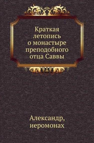 Обложка книги Краткая летопись о монастыре преподобного отца Саввы., Александр