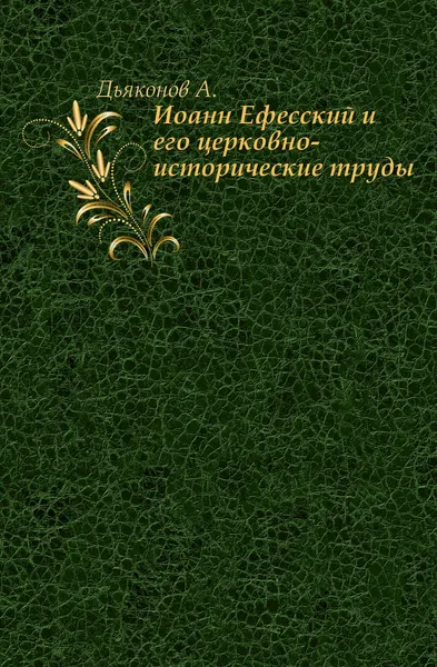 Обложка книги Иоанн Ефесский и его церковно-исторические труды., А. Дьяконов