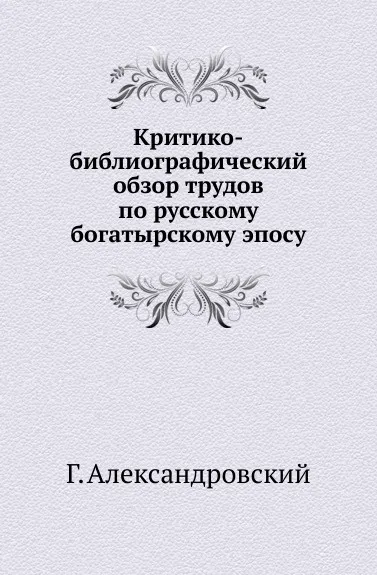 Обложка книги Критико-библиографический обзор трудов по русскому богатырскому эпосу., Г. Александровский