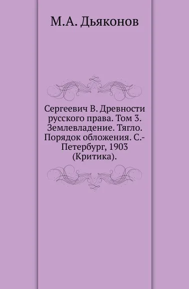 Обложка книги Сергеевич В. Древности русского права. Том 3. Землевладение. Тягло. Порядок обложения. С.-Петербург, 1903. (Критика)., М. А. Дьяконов