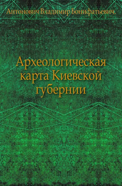 Обложка книги Археологическая карта Киевской губернии, В. Б. Антонович