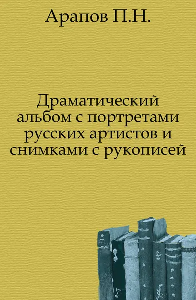 Обложка книги Драматический альбом с портретами русских артистов и снимками с рукописей, П.Н. Арапов