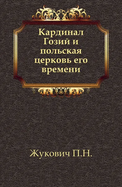 Обложка книги Кардинал Гозий и польская церковь его времени, П.Н. Жукович