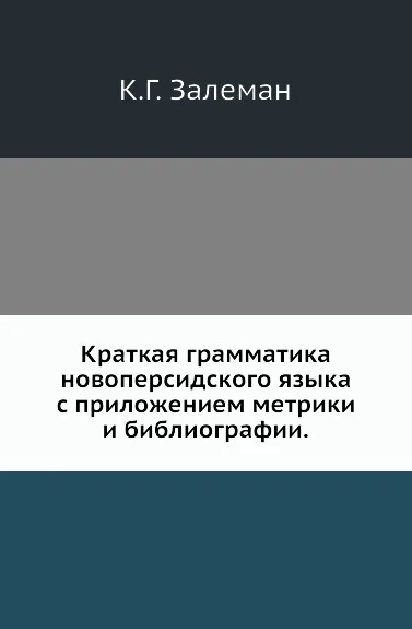 Обложка книги Краткая грамматика новоперсидского языка с приложением метрики и библиографии, К.Г. Залеман