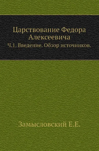 Обложка книги Царствование Федора Алексеевича. Часть 1. введение. Обзор источников, Е. Замысловский