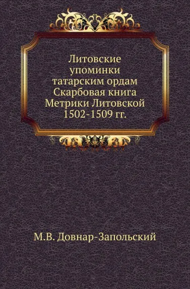 Обложка книги Литовские упоминки татарским ордам. Скарбовая книга Метрики Литовской 1502-1509 гг., М. В. Довнар-Запольский