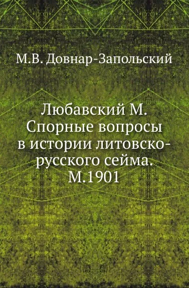 Обложка книги Любавский М. Спорные вопросы в истории литовско-русского сейма. М.1901, М. В. Довнар-Запольский