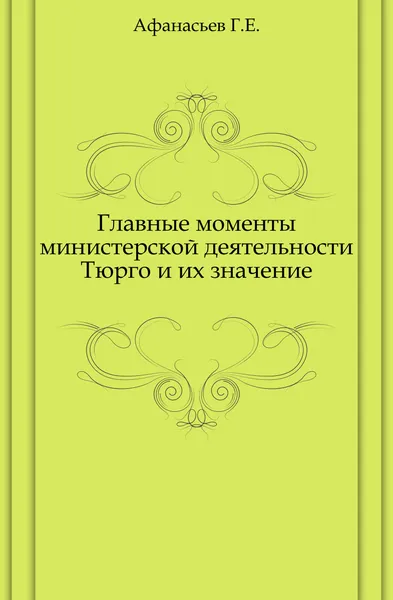 Обложка книги Главные моменты министерской деятельности Тюрго и их значение, Г.Е. Афанасьев