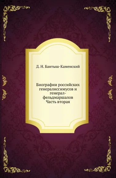 Обложка книги Биографии российских генералиссимусов и генерал-фельдмаршалов. Часть вторая, Д. Н. Бантыш-Каменский