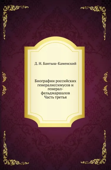 Обложка книги Биографии российских генералиссимусов и генерал-фельдмаршалов. Часть третья, Д. Н. Бантыш-Каменский