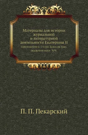 Обложка книги Материалы для истории журнальной и литературной деятельности Екатерины II. Приложение к 3 тому Записок имп. академии наук №6, П. П. Пекарский