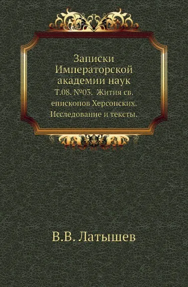 Обложка книги Записки Императорской академии наук. Том 08. №03. Жития св. епископов Херсонских. Исследование и тексты, В.В. Латышев