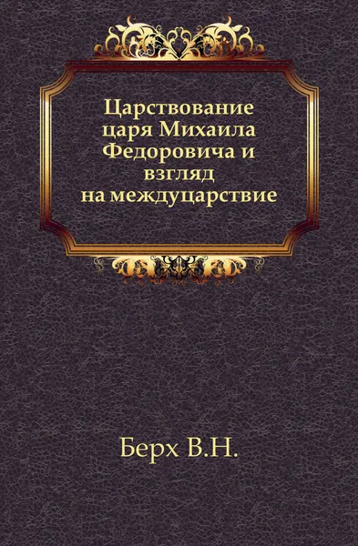 Обложка книги Царствование царя Михаила Федоровича и взгляд на междуцарствие, В. Н. Берх