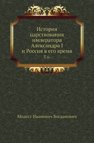 Обложка книги История царствования императора Александра I и Россия в его время. Том 6, М. И. Богданович