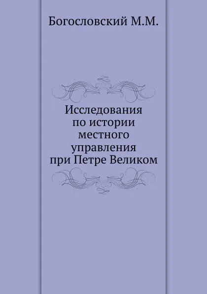 Обложка книги Исследования по истории местного управления при Петре Великом, М.М. Богословский